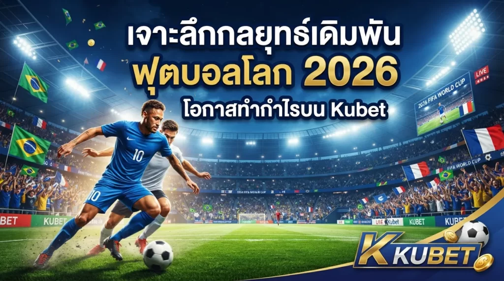 เจาะลึกกลยุทธ์เดิมพันฟุตบอลโลก 2026: โอกาสทำกำไรบน Kubet