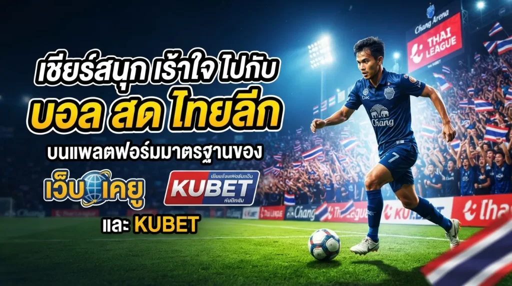 เชียร์สนุก เร้าใจ ไปกับ บอล สด ไทยลีก บนแพลตฟอร์มมาตรฐานของ เว็บ เค ยู และ KUBET